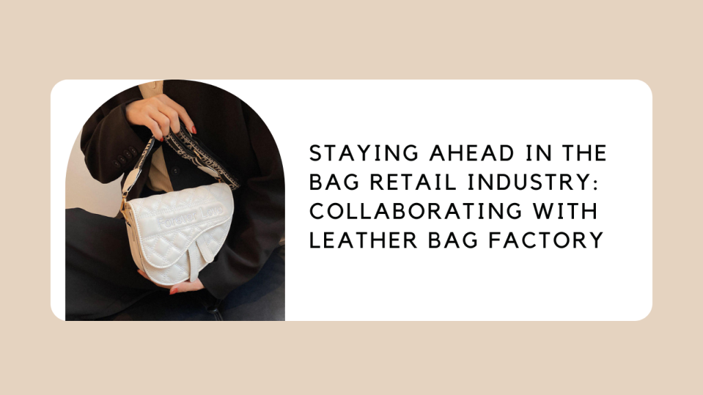 Staying Ahead in the Bag Retail Industry: Collaborating with Leather Bag Factory