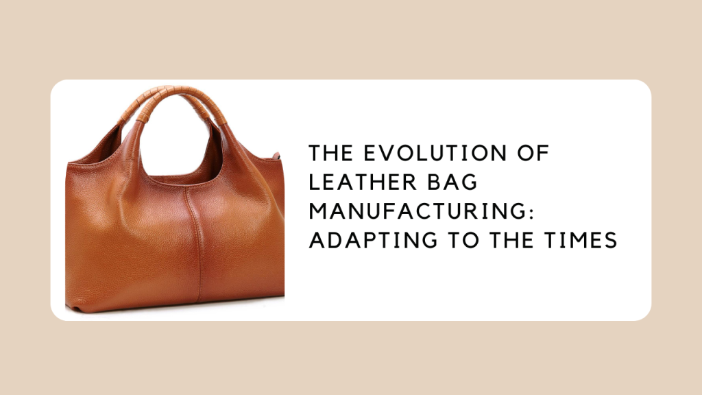 The Evolution of Leather Bag Manufacturing: Adapting to the Times