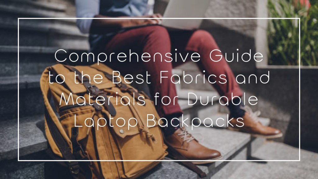 Comprehensive Guide to the Best Fabrics and Materials for Durable Laptop Backpacks